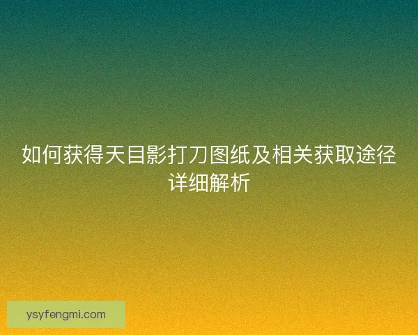 如何获得天目影打刀图纸及相关获取途径详细解析