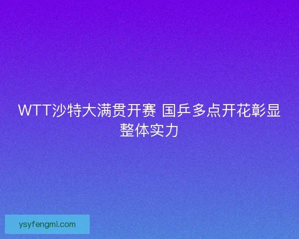 WTT沙特大满贯开赛 国乒多点开花彰显整体实力