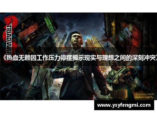 《热血无赖因工作压力停摆揭示现实与理想之间的深刻冲突》