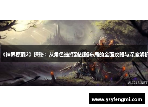 《神界原罪2》探秘：从角色选择到战略布局的全面攻略与深度解析
