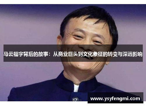 马云福字背后的故事：从商业巨头到文化象征的转变与深远影响