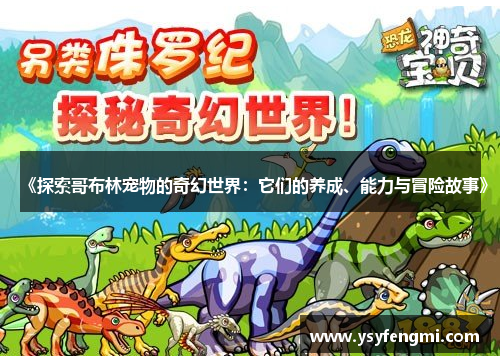 《探索哥布林宠物的奇幻世界：它们的养成、能力与冒险故事》