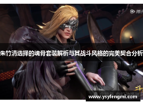 朱竹清选择的魂骨套装解析与其战斗风格的完美契合分析
